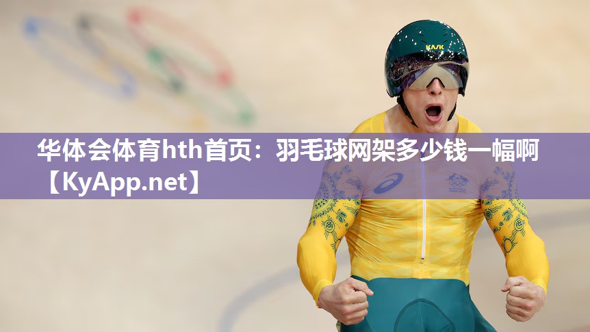 华体会体育hth首页：羽毛球网架多少钱一幅啊
