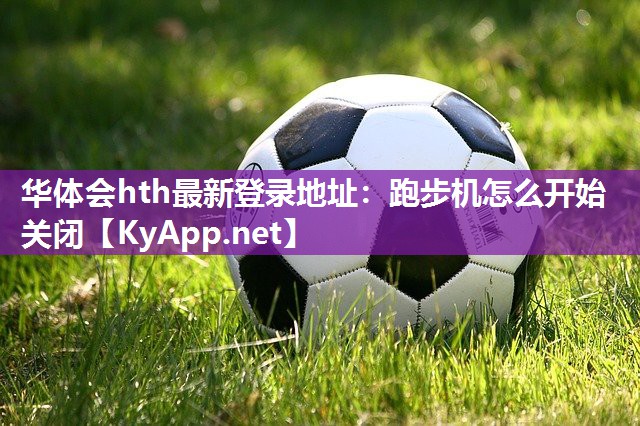 华体会hth最新登录地址：跑步机怎么开始关闭