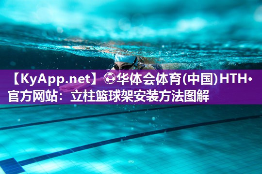 ⚽华体会体育(中国)HTH·官方网站：立柱篮球架安装方法图解