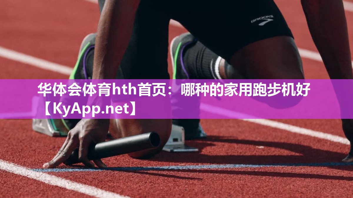 华体会体育hth首页：哪种的家用跑步机好