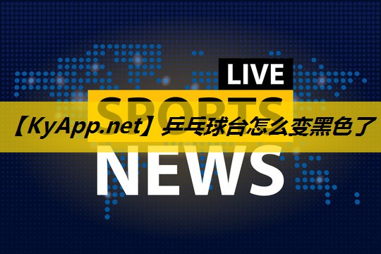 乒乓球台怎么变黑色了