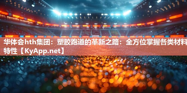 塑胶跑道的革新之路：全方位掌握各类材料特性