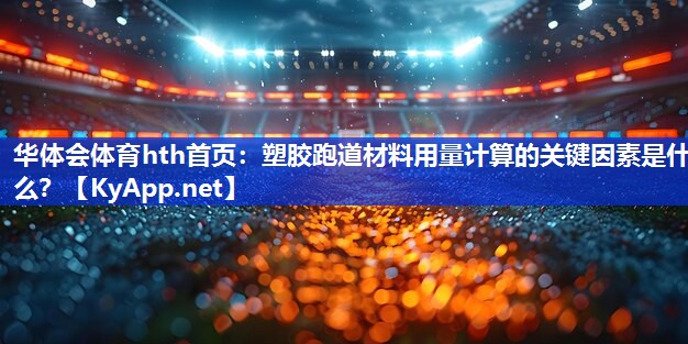 塑胶跑道材料用量计算的关键因素是什么？