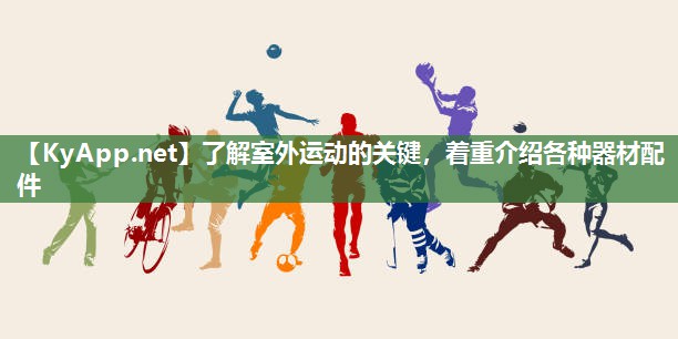了解室外运动的关键，着重介绍各种器材配件