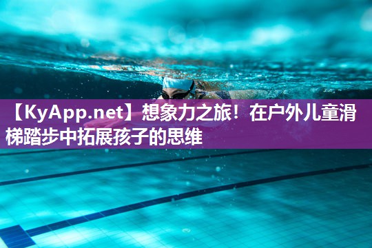 想象力之旅！在户外儿童滑梯踏步中拓展孩子的思维