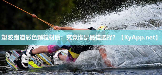 塑胶跑道彩色颗粒材质：究竟谁是最佳选择？